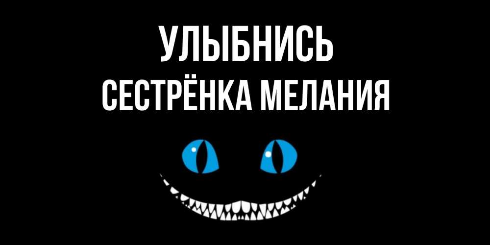 Открытка на каждый день с именем, Сестрёнка-Мелания Улыбнись кот улыбается Прикольная открытка с пожеланием онлайн скачать бесплатно 