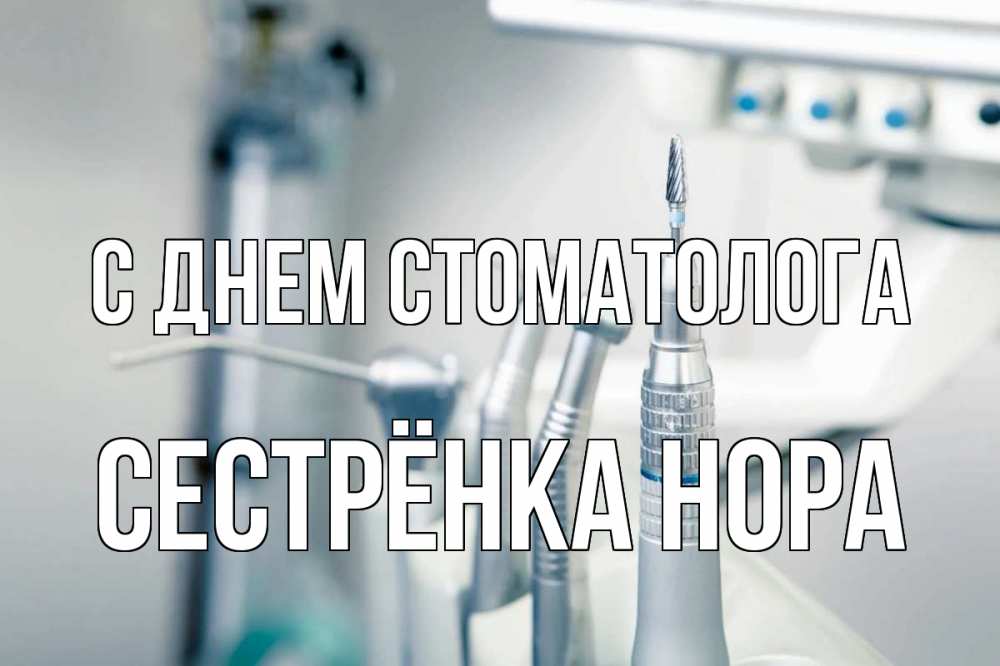 Открытка на каждый день с именем, Сестрёнка-Нора С днем стоматолога с днем стоматолога  1 Прикольная открытка с пожеланием онлайн скачать бесплатно 
