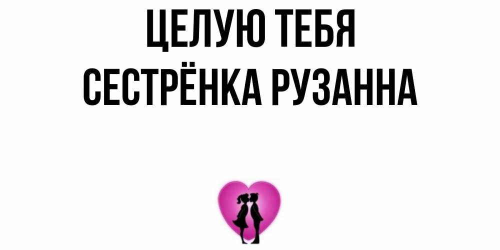Открытка на каждый день с именем, Сестрёнка-Рузанна Целую тебя поцелуй Прикольная открытка с пожеланием онлайн скачать бесплатно 