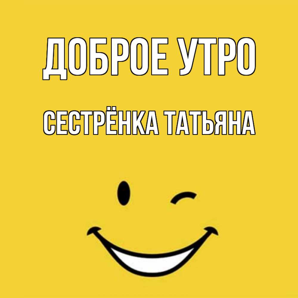 Открытка на каждый день с именем, Сестрёнка-Татьяна Доброе утро оранжевый фон Прикольная открытка с пожеланием онлайн скачать бесплатно 
