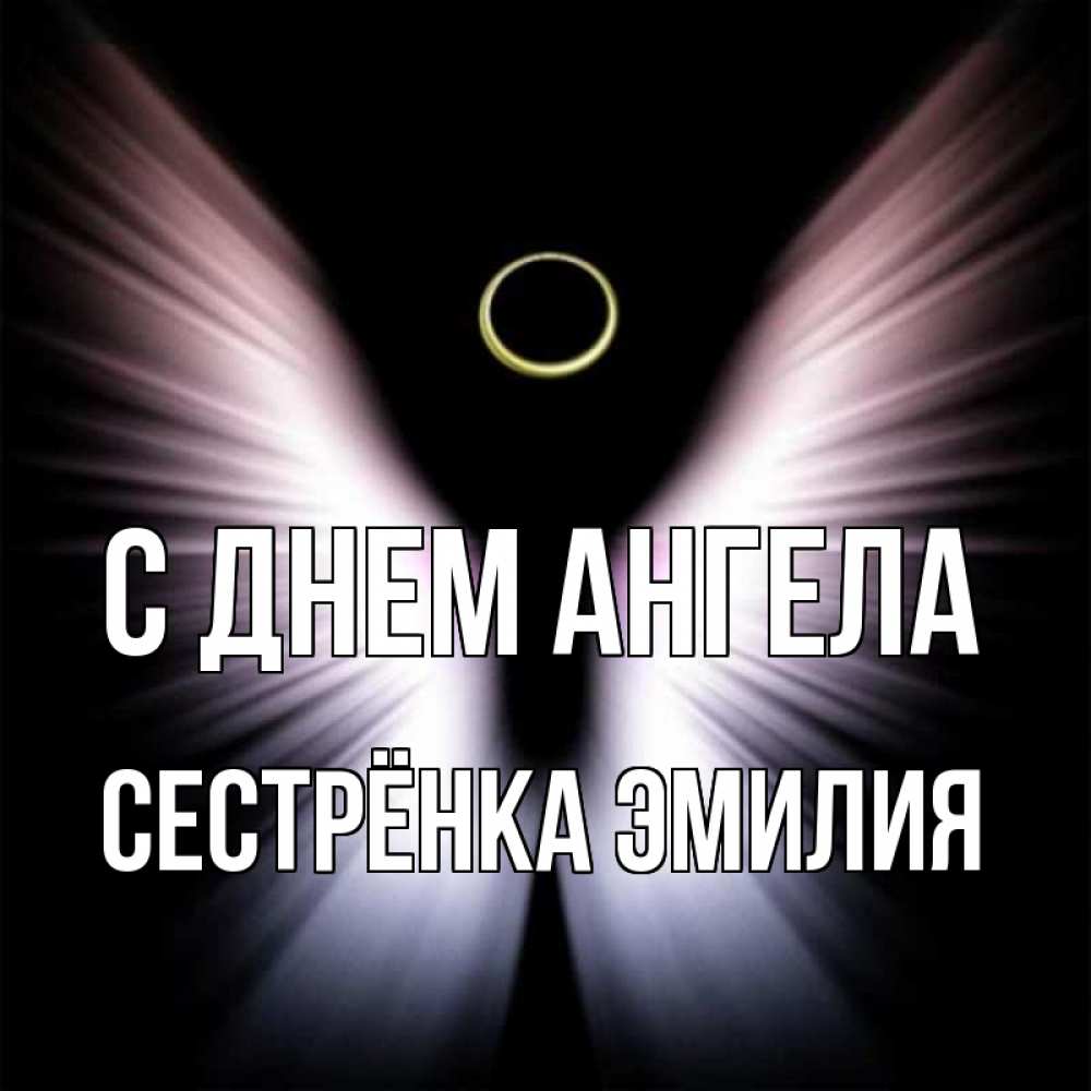 Открытка на каждый день с именем, Сестрёнка-Эмилия С днем ангела ангел из света Прикольная открытка с пожеланием онлайн скачать бесплатно 