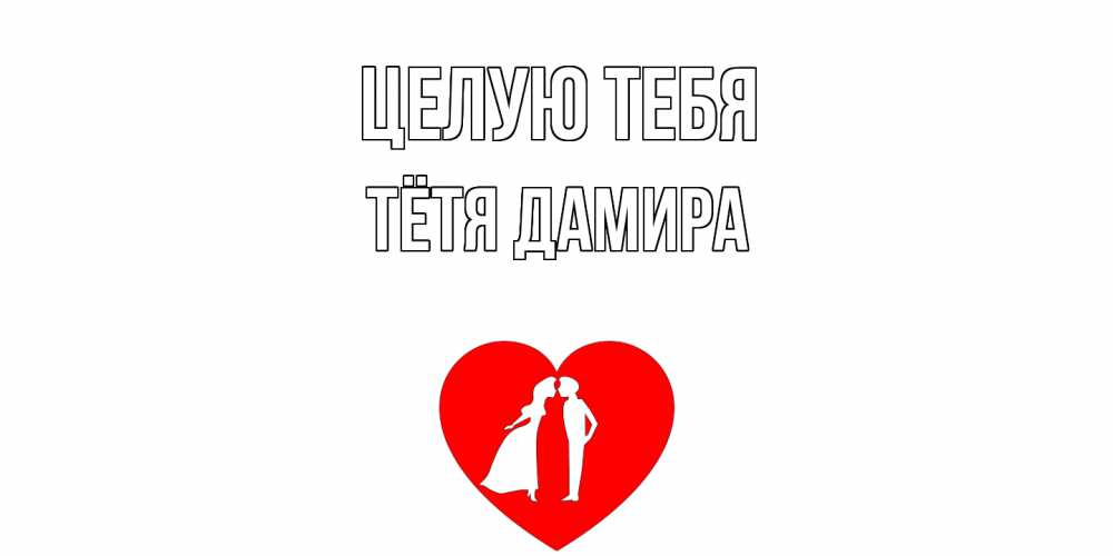 Открытка на каждый день с именем, Тётя-Дамира Целую тебя сердце Прикольная открытка с пожеланием онлайн скачать бесплатно 