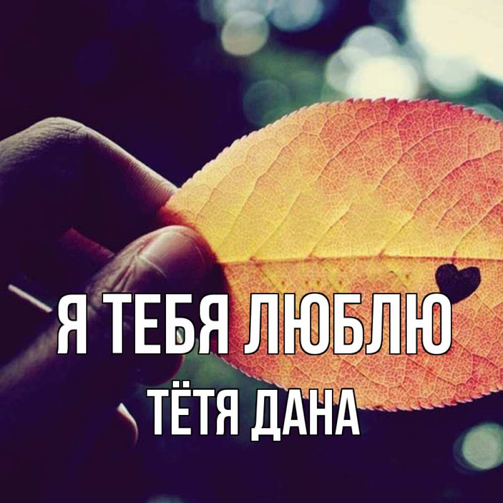 Открытка на каждый день с именем, Тётя-Дана Я тебя люблю держу лист Прикольная открытка с пожеланием онлайн скачать бесплатно 
