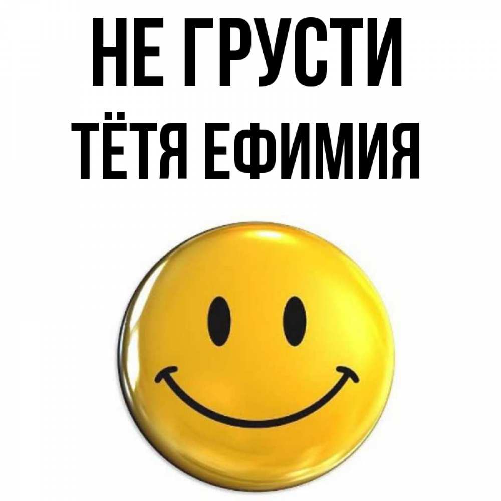 Открытка на каждый день с именем, Тётя-Ефимия Не грусти триде смайл Прикольная открытка с пожеланием онлайн скачать бесплатно 