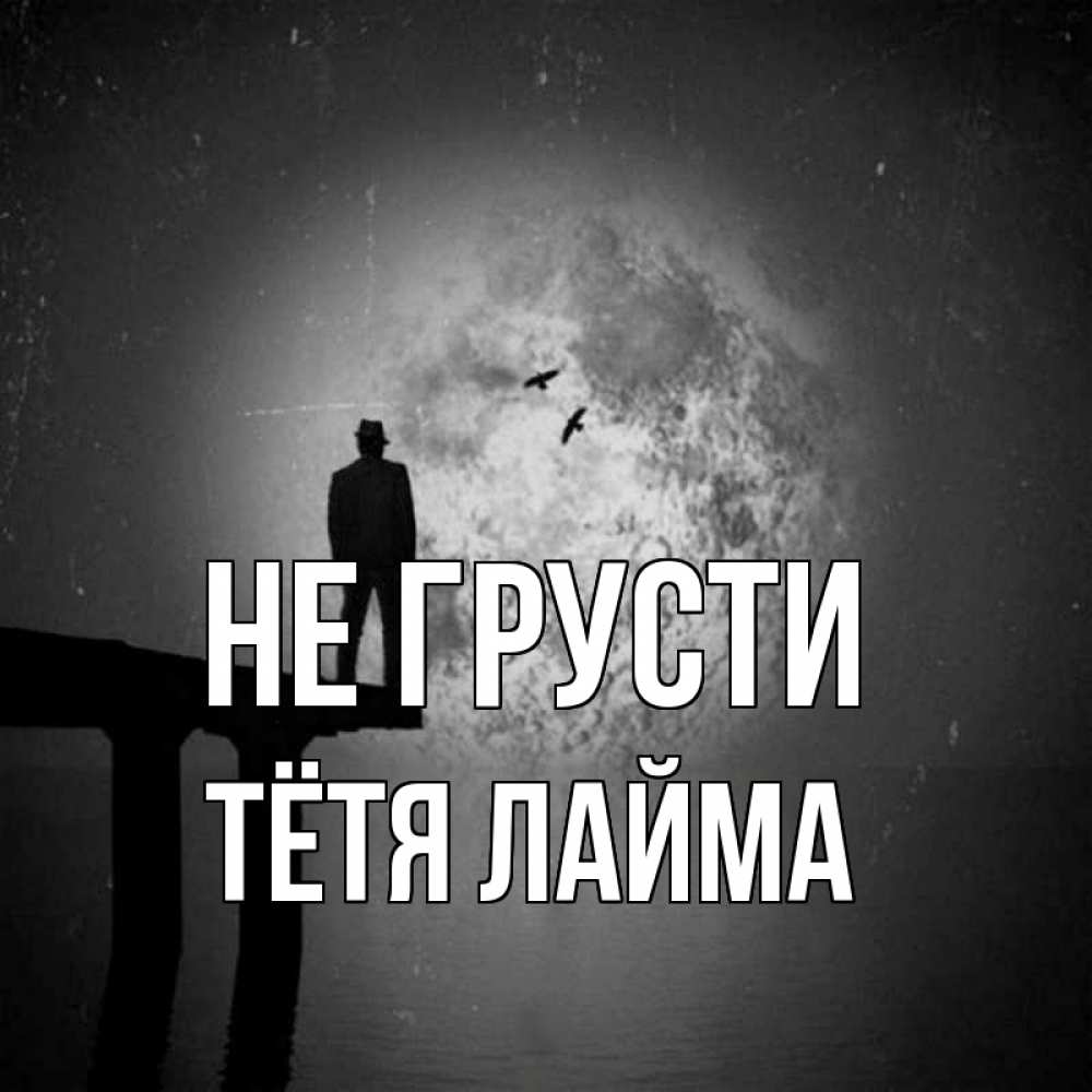 Открытка на каждый день с именем, Тётя-Лайма Не грусти мужчина на мосту Прикольная открытка с пожеланием онлайн скачать бесплатно 