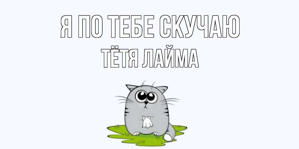 Открытка на каждый день с именем, Тётя-Лайма Я по тебе скучаю открытки с котиками я по тебе скучаю с именем Прикольная открытка с пожеланием онлайн скачать бесплатно 