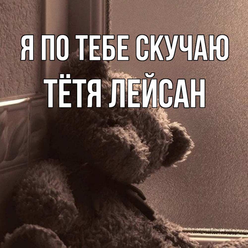 Открытка на каждый день с именем, Тётя-Лейсан Я по тебе скучаю скучаем тут Прикольная открытка с пожеланием онлайн скачать бесплатно 