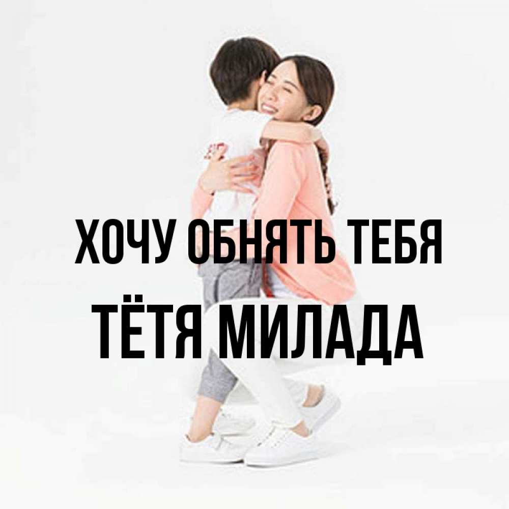 Открытка на каждый день с именем, Тётя-Милада Хочу обнять тебя соскучилась по сыну Прикольная открытка с пожеланием онлайн скачать бесплатно 