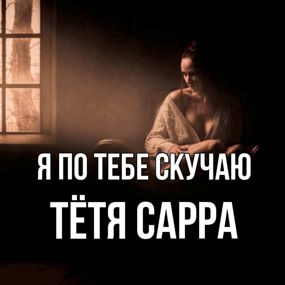 Открытка на каждый день с именем, Тётя-Сарра Я по тебе скучаю приходи в гости ко мне Прикольная открытка с пожеланием онлайн скачать бесплатно 