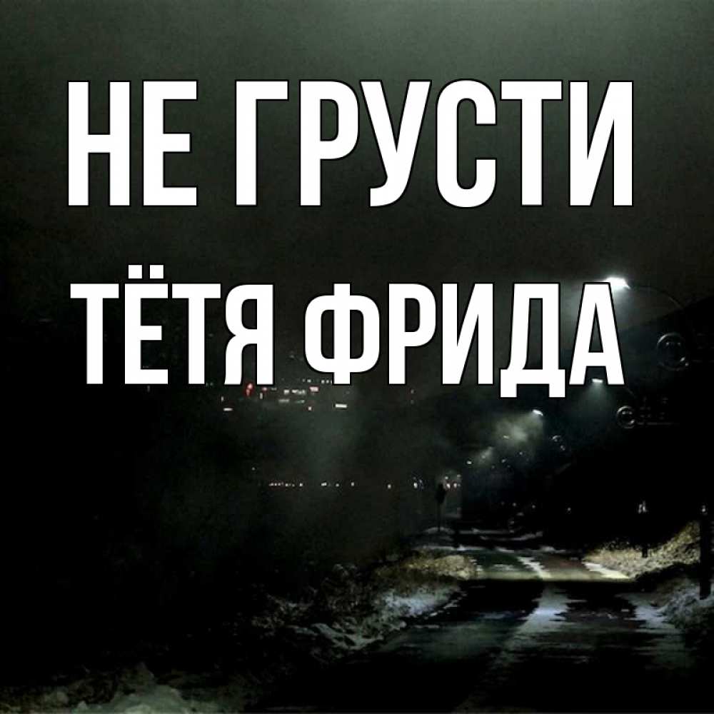 Открытка на каждый день с именем, Тётя-Фрида Не грусти фонари Прикольная открытка с пожеланием онлайн скачать бесплатно 