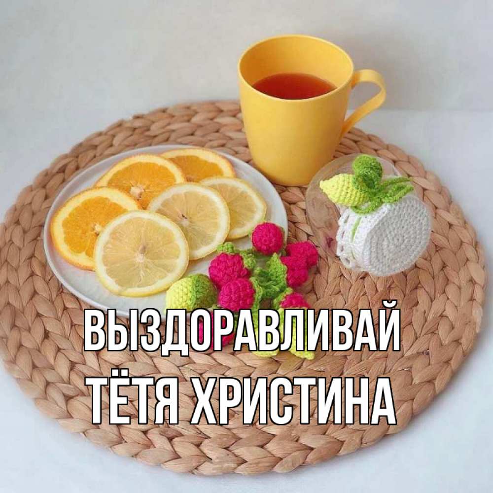 Открытка на каждый день с именем, Тётя-Христина Выздоравливай вязаные штучки Прикольная открытка с пожеланием онлайн скачать бесплатно 