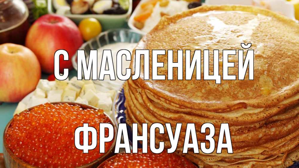 Открытка на каждый день с именем, Франсуаза С масленицей блины Прикольная открытка с пожеланием онлайн скачать бесплатно 