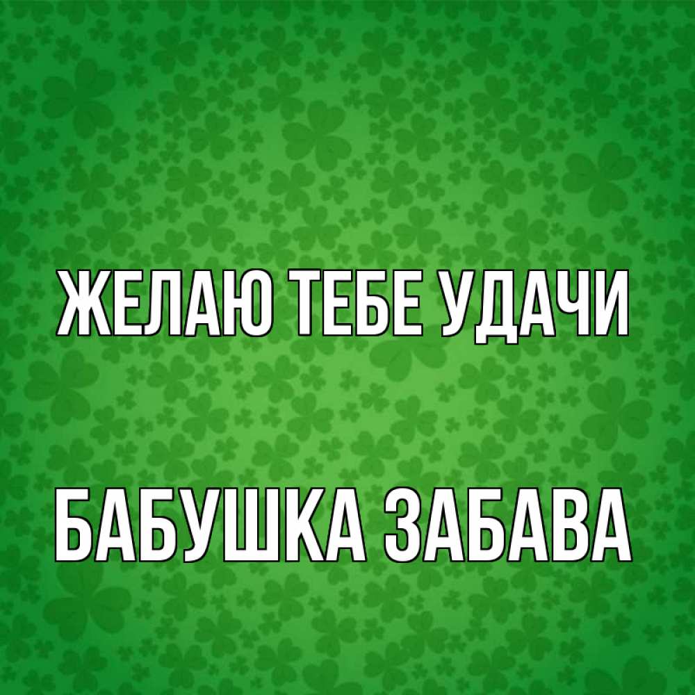 Открытка на каждый день с именем, Бабушка-Забава Желаю тебе удачи много листочков на удачу Прикольная открытка с пожеланием онлайн скачать бесплатно 