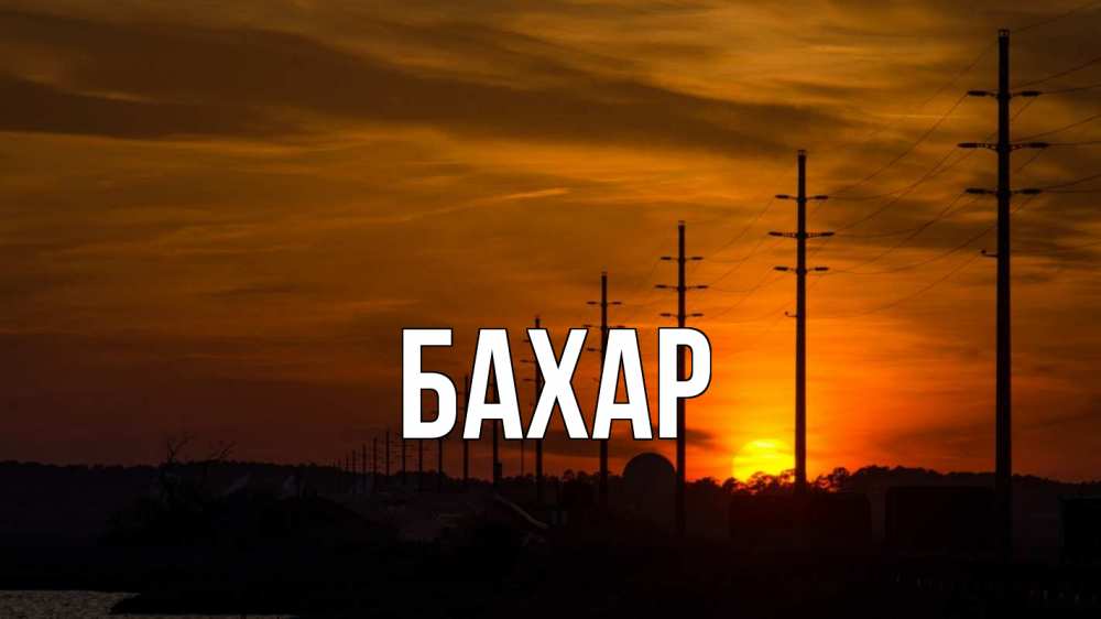 Открытка на каждый день с именем, Бахар Главная столбы провода закат Прикольная открытка с пожеланием онлайн скачать бесплатно 