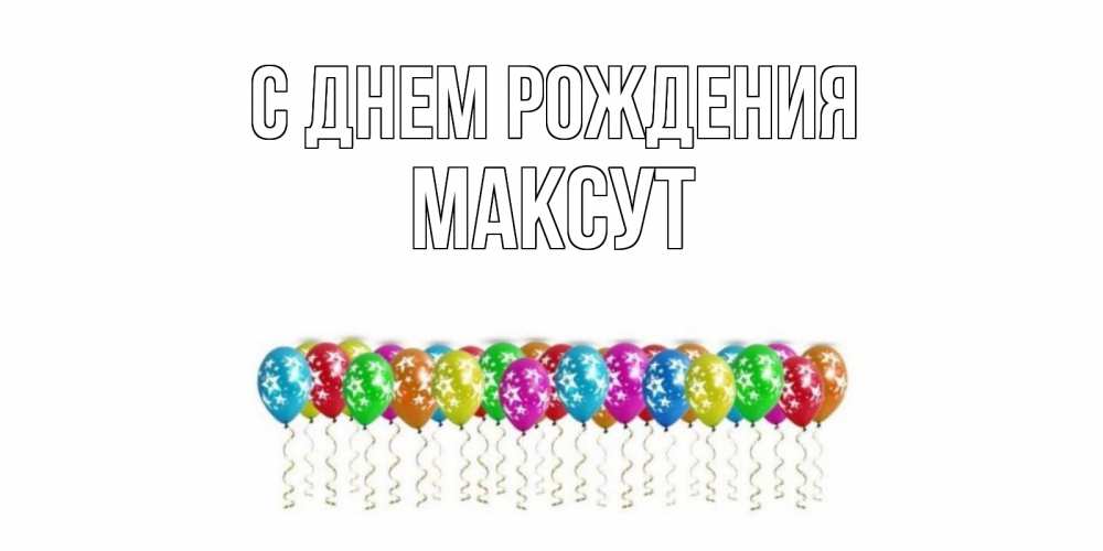 Открытка на каждый день с именем, Максут С днем рождения Воздушные шары, звезды Прикольная открытка с пожеланием онлайн скачать бесплатно 