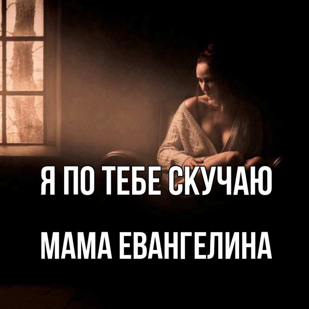 Открытка на каждый день с именем, Мама-Евангелина Я по тебе скучаю приходи в гости ко мне Прикольная открытка с пожеланием онлайн скачать бесплатно 