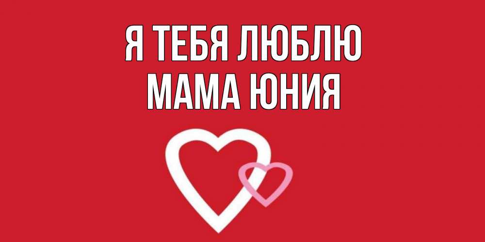 Открытка на каждый день с именем, Мама-Юния Я тебя люблю сердце Прикольная открытка с пожеланием онлайн скачать бесплатно 
