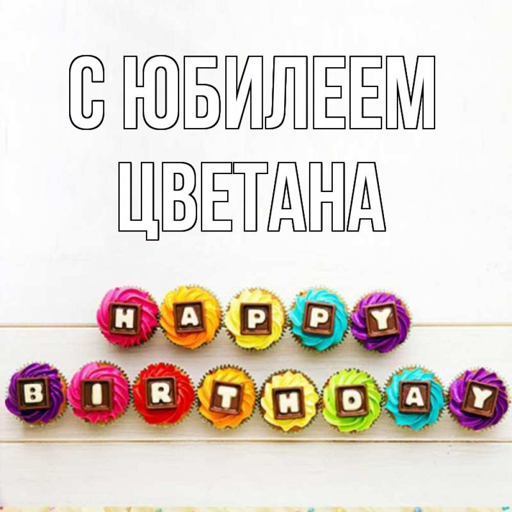 Открытка на каждый день с именем, Цветана С юбилеем из кексов и шоколада Прикольная открытка с пожеланием онлайн скачать бесплатно 