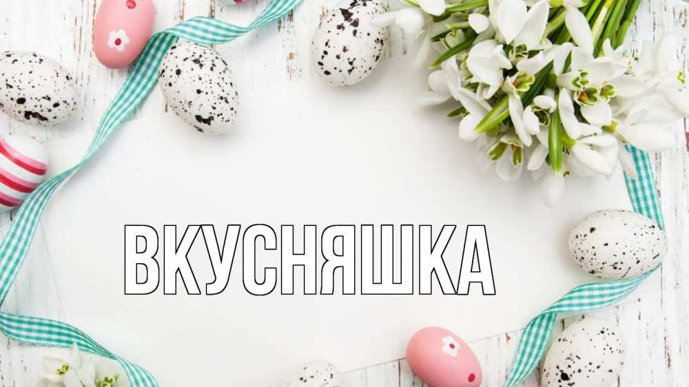 Открытка на каждый день с именем, Вкусняшка Главная пасха Прикольная открытка с пожеланием онлайн скачать бесплатно 