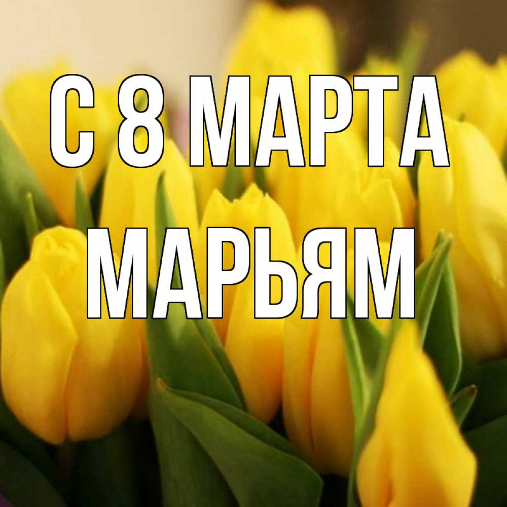 Открытка на каждый день с именем, Марьям С 8 МАРТА цветы Прикольная открытка с пожеланием онлайн скачать бесплатно 