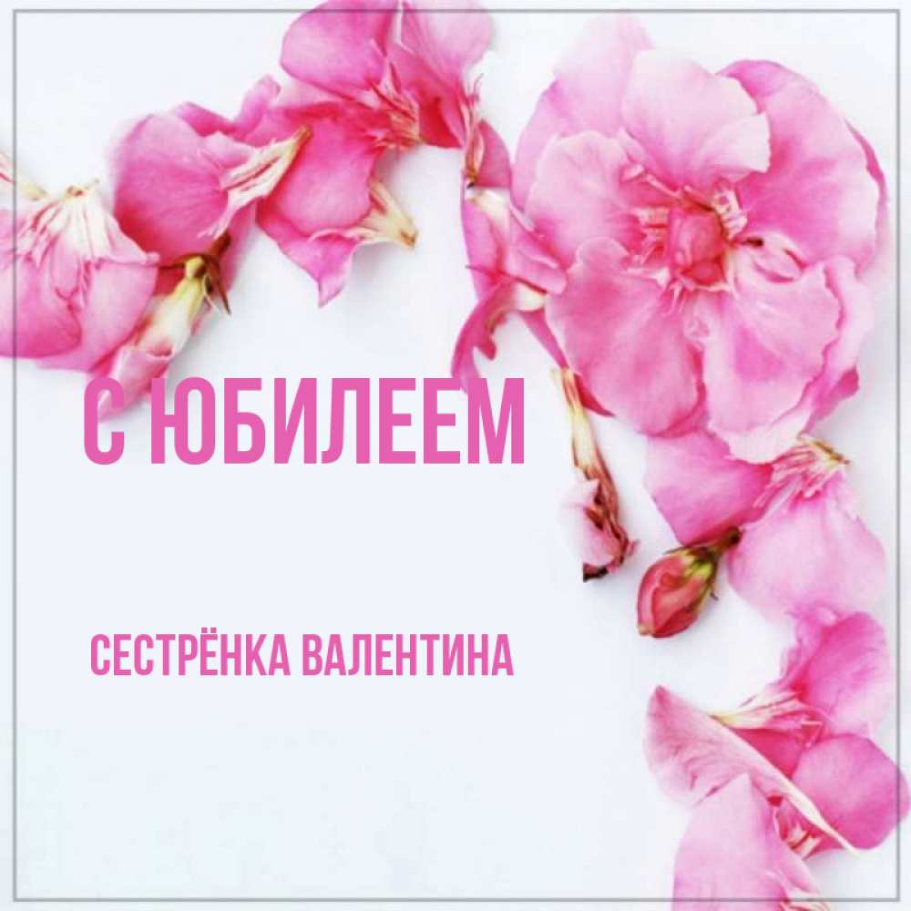 Открытка на каждый день с именем, Сестрёнка-Валентина С юбилеем Красивая открытка для поздравления с днем рождения Прикольная открытка с пожеланием онлайн скачать бесплатно 