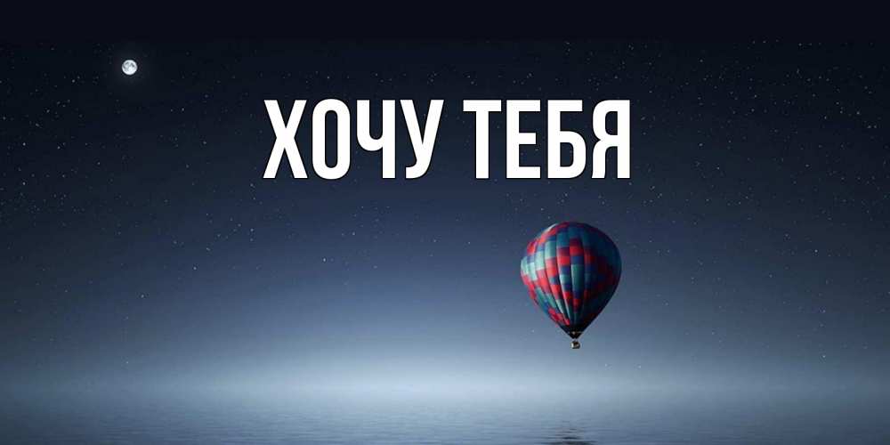 Открытка на каждый день с именем, Хочу-тебя Главная ночная открытка Прикольная открытка с пожеланием онлайн скачать бесплатно 