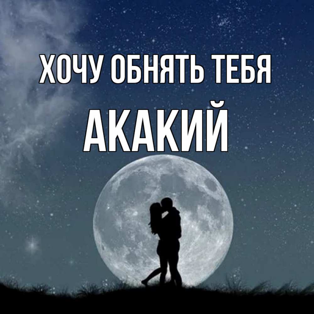 Открытка на каждый день с именем, Акакий Хочу обнять тебя сладкая парочка Прикольная открытка с пожеланием онлайн скачать бесплатно 