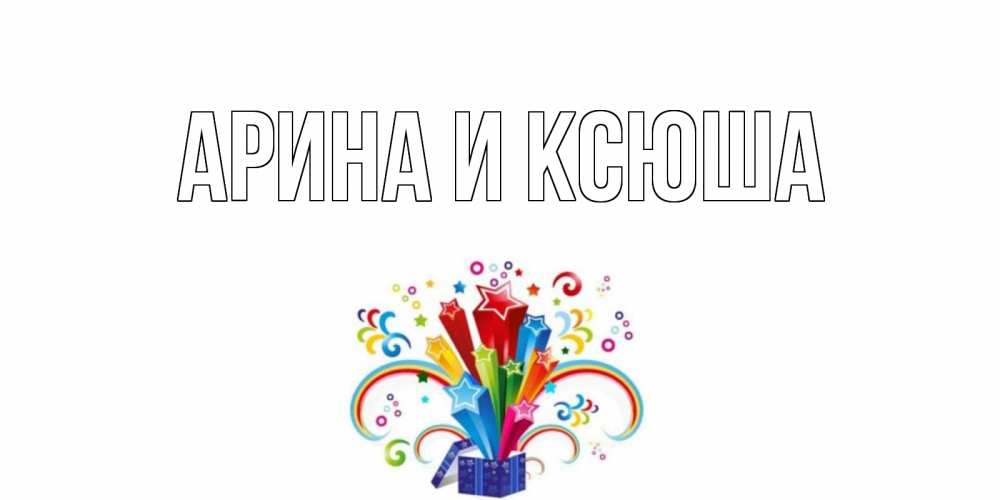 Открытка на каждый день с именем, Арина-и-Ксюша Главная праздник Прикольная открытка с пожеланием онлайн скачать бесплатно 