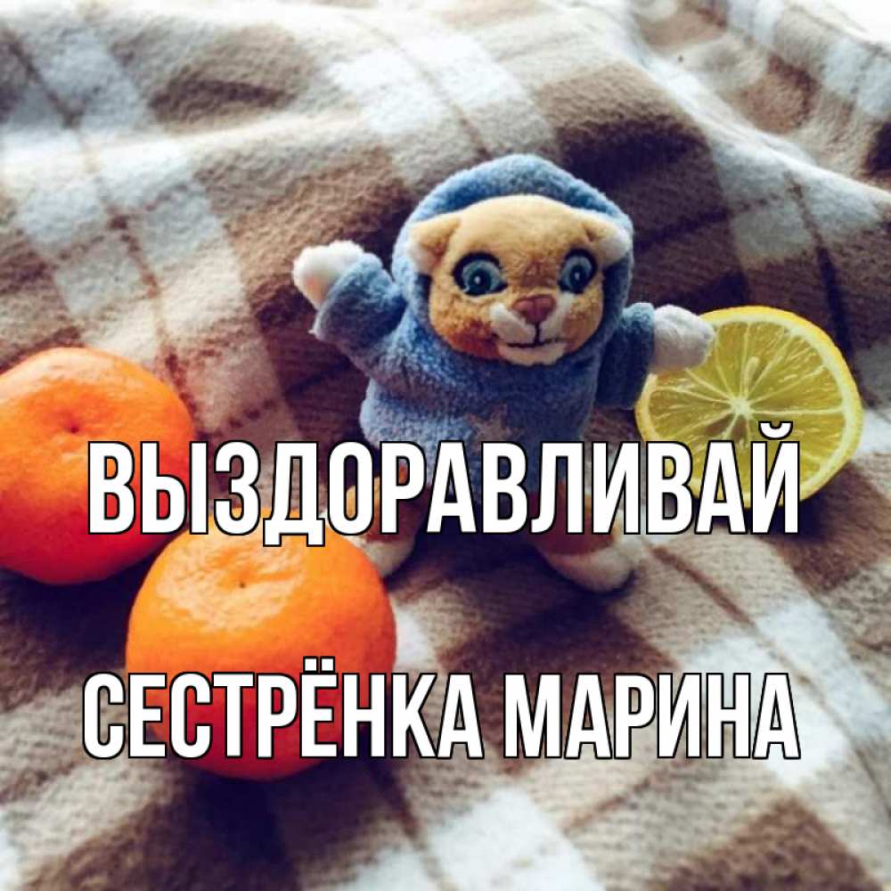 Открытка на каждый день с именем, Сестрёнка-Марина Выздоравливай вот тебе апельсинка и лимон Прикольная открытка с пожеланием онлайн скачать бесплатно 