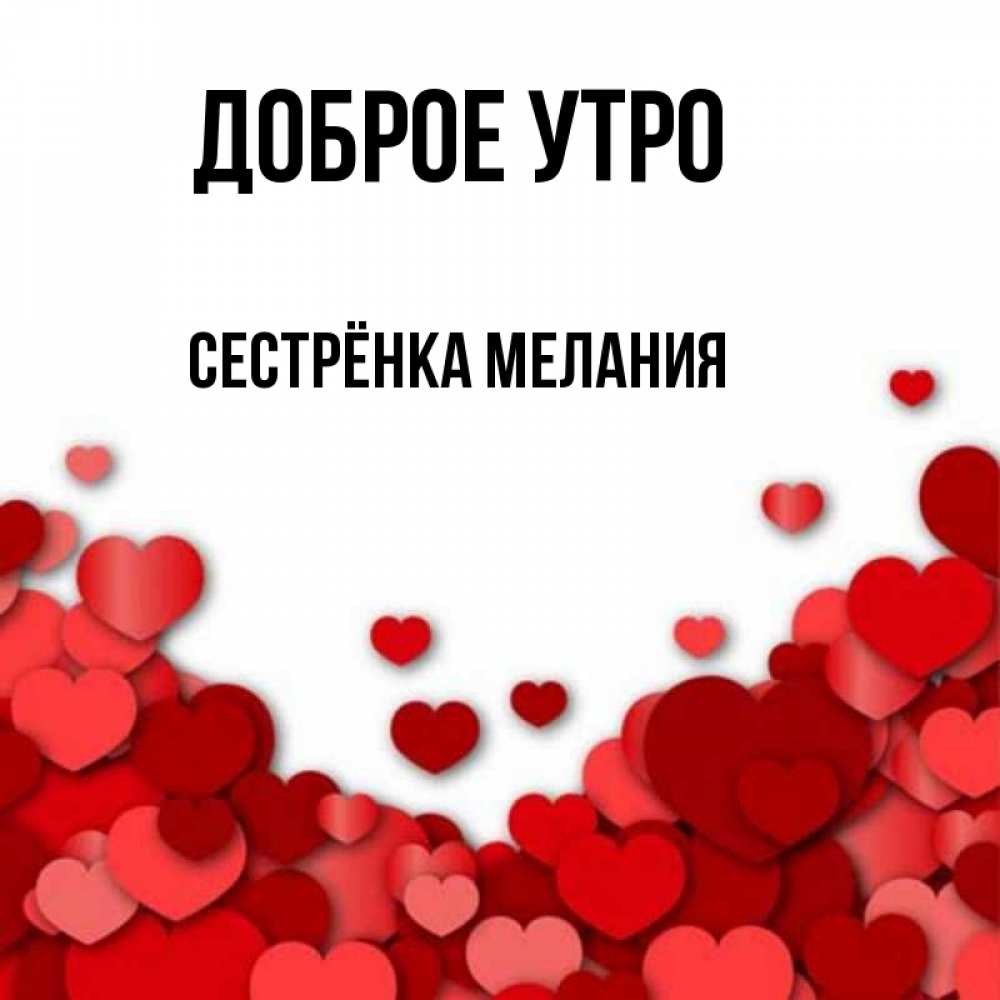 Открытка на каждый день с именем, Сестрёнка-Мелания Доброе утро хорошего настроения Прикольная открытка с пожеланием онлайн скачать бесплатно 