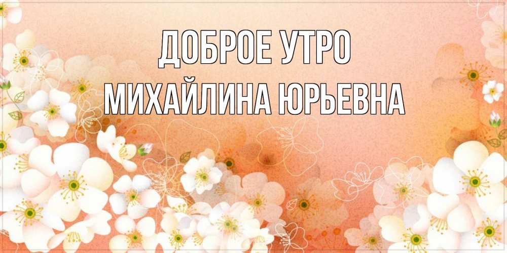 Открытка с именем, Михайлина Юрьевна, Доброе утро