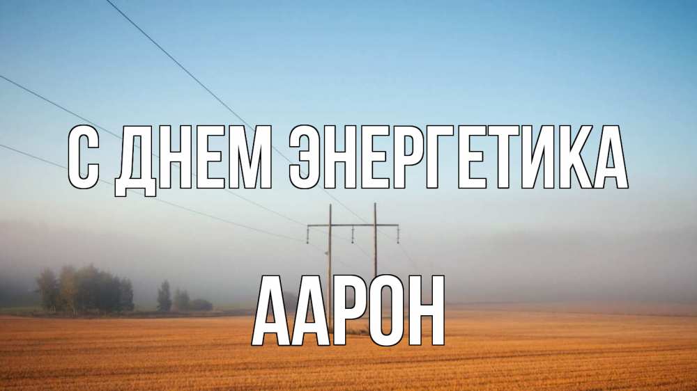 Открытка на каждый день с именем, Аарон С днем энергетика ЛЭП столбы Прикольная открытка с пожеланием онлайн скачать бесплатно 