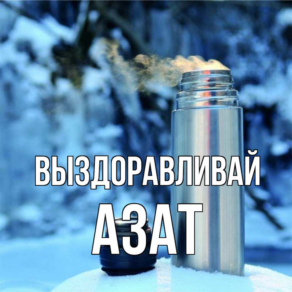 Открытка на каждый день с именем, Азат Выздоравливай лечитесь не болейте Прикольная открытка с пожеланием онлайн скачать бесплатно 