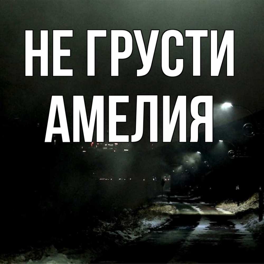 Открытка на каждый день с именем, Амелия Не грусти фонари Прикольная открытка с пожеланием онлайн скачать бесплатно 