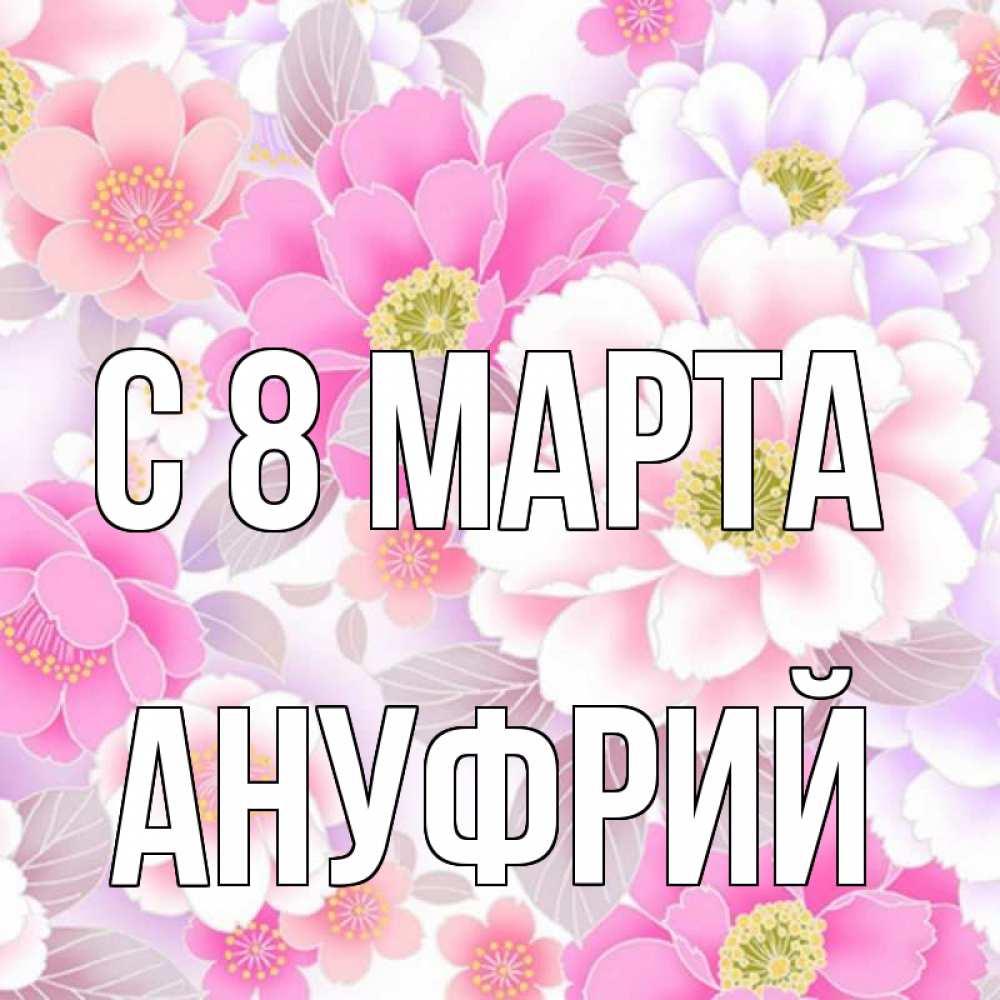 Открытка на каждый день с именем, Ануфрий С 8 марта для женщин Прикольная открытка с пожеланием онлайн скачать бесплатно 