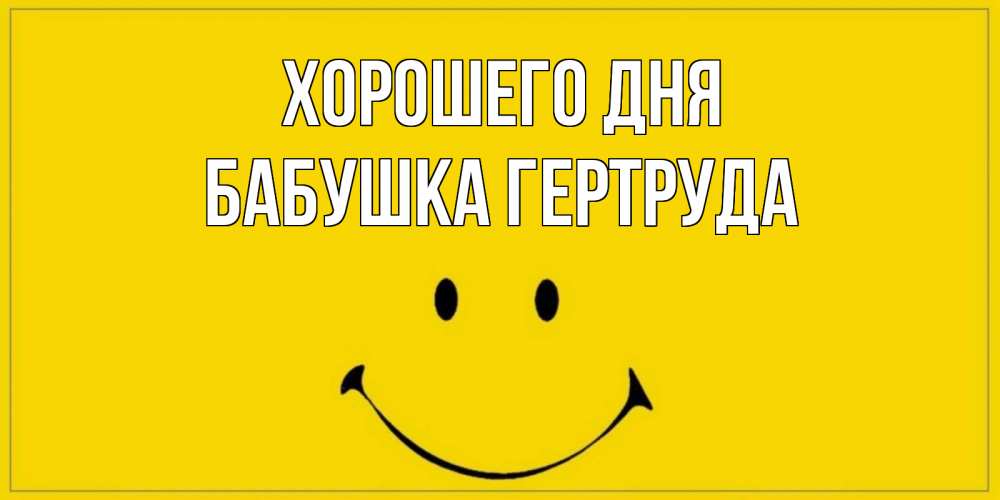 Открытка на каждый день с именем, Бабушка-Гертруда Хорошего дня улыбка Прикольная открытка с пожеланием онлайн скачать бесплатно 