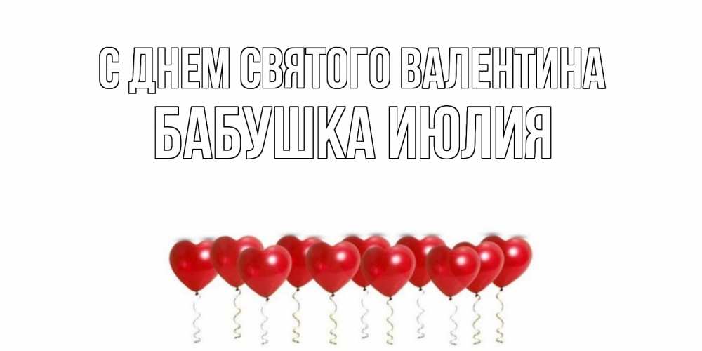 Открытка на каждый день с именем, Бабушка-Июлия С днем Святого Валентина Поздравляю с днем всех влюбленных тебя моя родная Прикольная открытка с пожеланием онлайн скачать бесплатно 