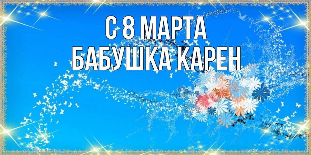 Открытка на каждый день с именем, Бабушка-Карен С 8 марта открытка с подписью к международному женскому дню Прикольная открытка с пожеланием онлайн скачать бесплатно 