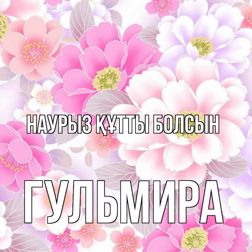 Открытка на каждый день с именем, Гульмира Наурыз құтты болсын для женщин Прикольная открытка с пожеланием онлайн скачать бесплатно 