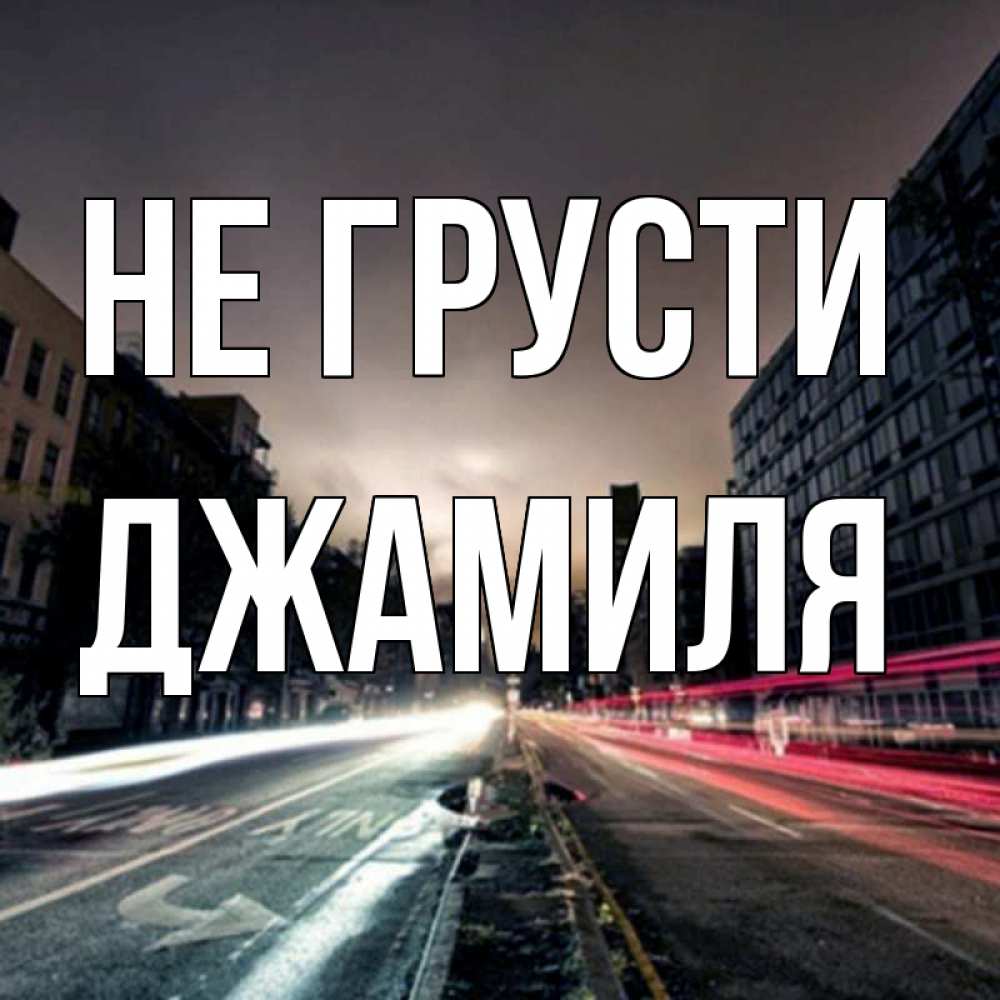 Открытка на каждый день с именем, Джамиля Не грусти съемка ночью Прикольная открытка с пожеланием онлайн скачать бесплатно 