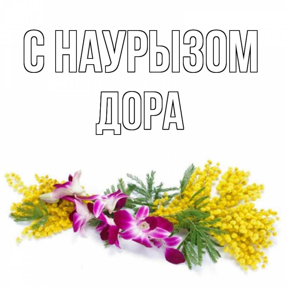 Открытка на каждый день с именем, Дора С наурызом открытка на международный женский день с цветами  1 Прикольная открытка с пожеланием онлайн скачать бесплатно 