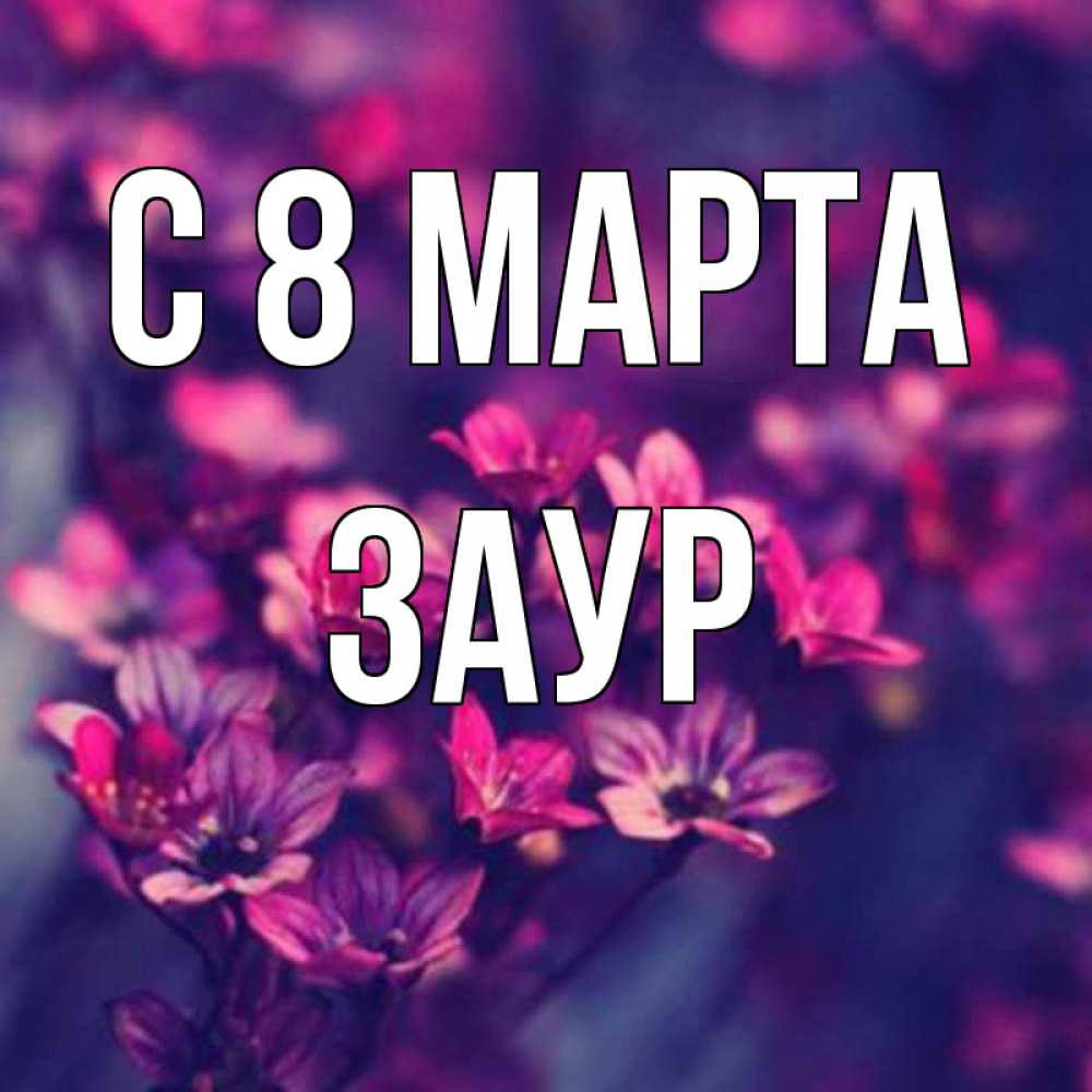Открытка на каждый день с именем, Заур С 8 марта небольшие цветы 1 Прикольная открытка с пожеланием онлайн скачать бесплатно 