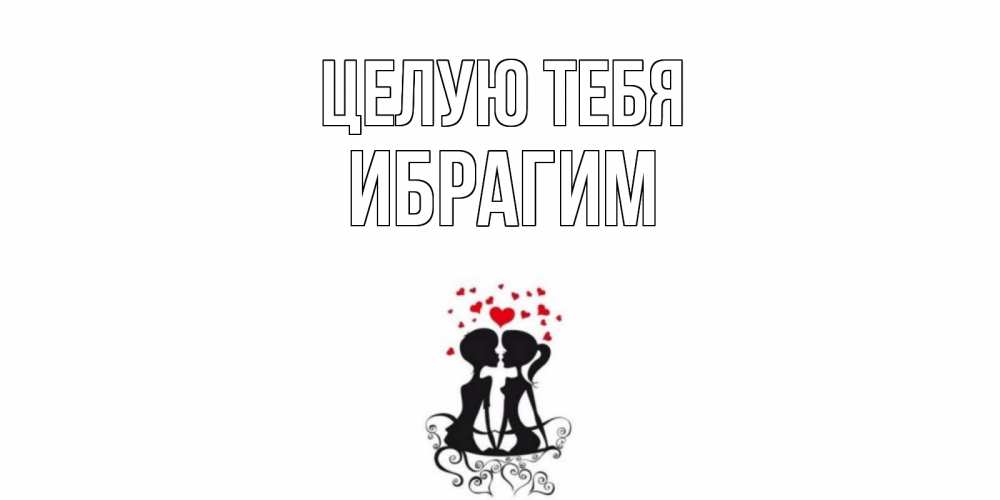 Открытка на каждый день с именем, Ибрагим Целую тебя силует, поцелуй Прикольная открытка с пожеланием онлайн скачать бесплатно 