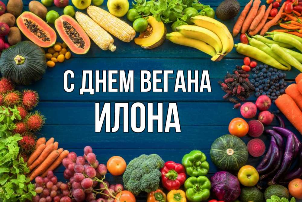 Открытка на каждый день с именем, Илона С днем вегана день вегана Прикольная открытка с пожеланием онлайн скачать бесплатно 