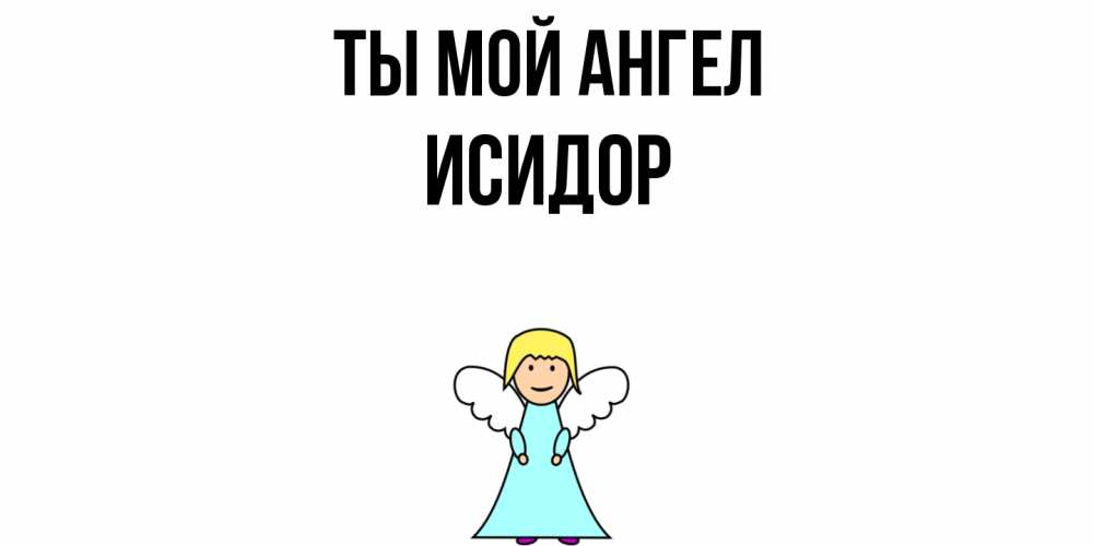Открытка на каждый день с именем, Исидор Ты мой ангел ангел Прикольная открытка с пожеланием онлайн скачать бесплатно 