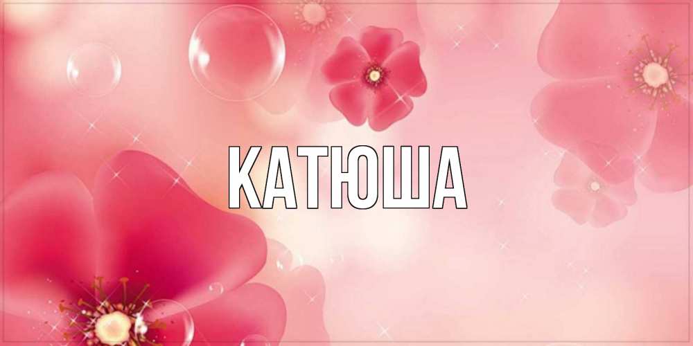 Открытка на каждый день с именем, Катюша Главная красивая открытка с цветами Прикольная открытка с пожеланием онлайн скачать бесплатно 