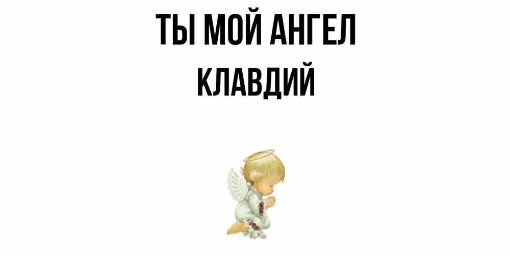 Открытка на каждый день с именем, Клавдий Ты мой ангел ангел Прикольная открытка с пожеланием онлайн скачать бесплатно 