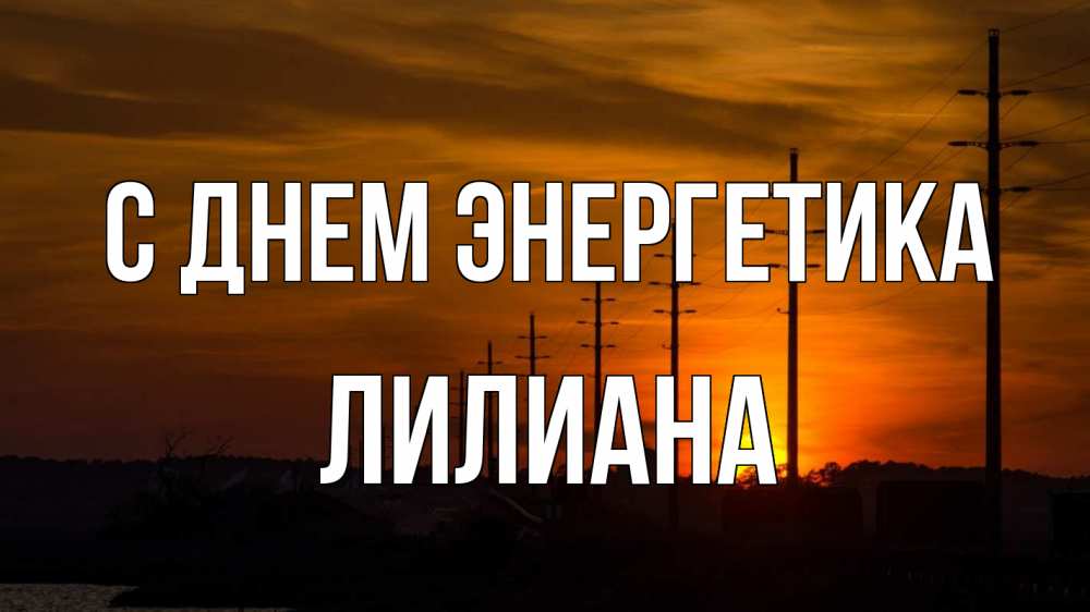 Открытка на каждый день с именем, Лилиана С днем энергетика столбы провода закат Прикольная открытка с пожеланием онлайн скачать бесплатно 