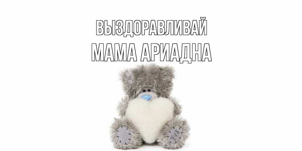 Открытка на каждый день с именем, Мама-Ариадна Выздоравливай не болейте и выздоравливайте быстрее Прикольная открытка с пожеланием онлайн скачать бесплатно 