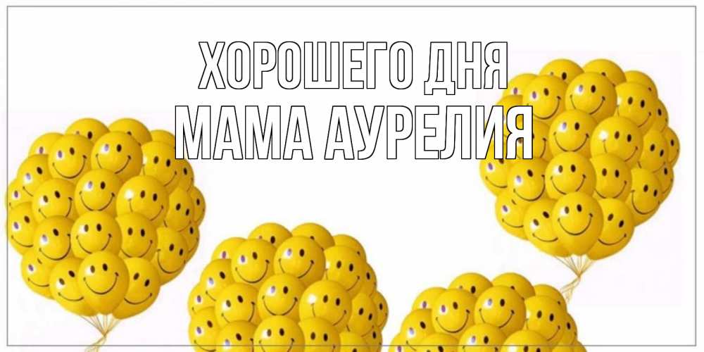 Открытка на каждый день с именем, Мама-Аурелия Хорошего дня шарики Прикольная открытка с пожеланием онлайн скачать бесплатно 